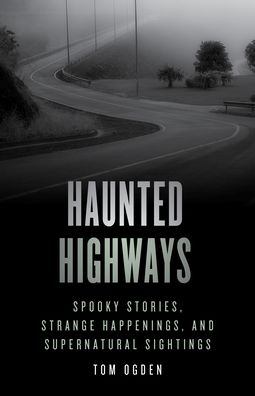 Haunted Highways: Spooky Stories, Strange Happenings, and Supernatural Sightings - Haunted - Tom Ogden - Books - Rowman & Littlefield - 9781493046966 - September 15, 2022
