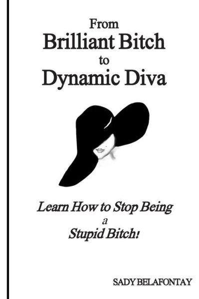 Cover for Ms Sady Belafontay · From Brilliant Bitch to Dynamic Diva!: Learn How to Stop Being a Stupid Bitch (Paperback Bog) (2014)