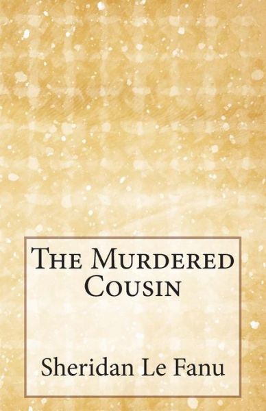 The Murdered Cousin - Sheridan Le Fanu - Books - Createspace - 9781499213966 - April 21, 2014