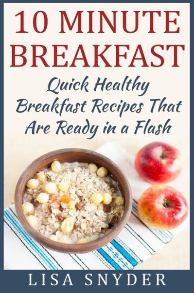 Cover for Lisa Snyder · 10 Minute Breakfast: Quick Healthy Breakfast Recipes That Are Ready in a Flash (Paperback Book) (2015)