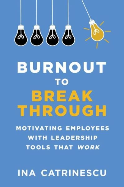 Cover for Ina Catrinescu · Burnout to Breakthrough: Motivating Employees with Leadership Tools That Work (Hardcover bog) (2018)
