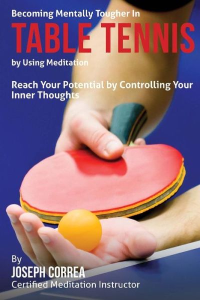 Cover for Correa (Certified Meditation Instructor) · Becoming Mentally Tougher in Table Tennis by Using Meditation: Reach Your Potential by Controlling Your Inner Thoughts (Paperback Book) (2015)