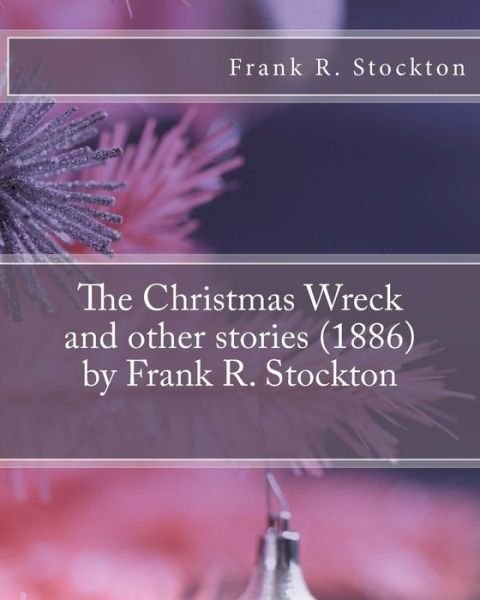 The Christmas Wreck and other stories (1886) by Frank R. Stockton - Frank R Stockton - Boeken - Createspace Independent Publishing Platf - 9781530017966 - 12 februari 2016