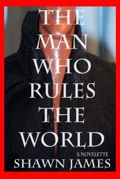 The Man Who Rules The World - Shawn James - Boeken - Createspace Independent Publishing Platf - 9781530190966 - 3 mei 2016