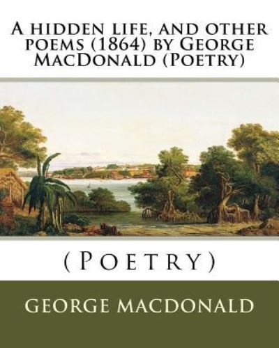 A hidden life, and other poems  by George MacDonald - George MacDonald - Libros - CreateSpace Independent Publishing Platf - 9781530202966 - 23 de febrero de 2016