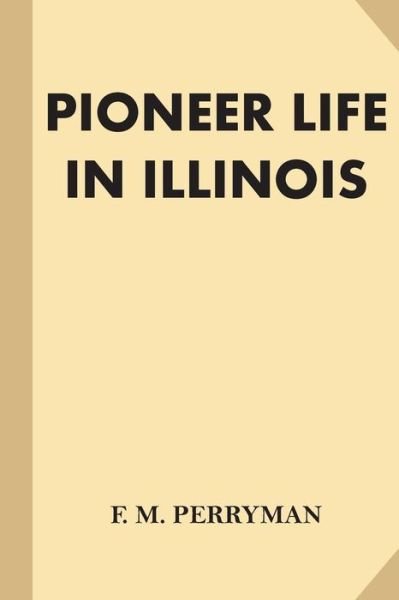 Pioneer Life in Illinois - F M Perryman - Bøker - Createspace Independent Publishing Platf - 9781539548966 - 17. oktober 2016