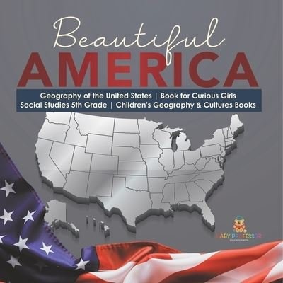 Cover for Baby Professor · Beautiful America Geography of the United States Book for Curious Girls Social Studies 5th Grade Children's Geography &amp; Cultures Books (Paperback Bog) (2021)