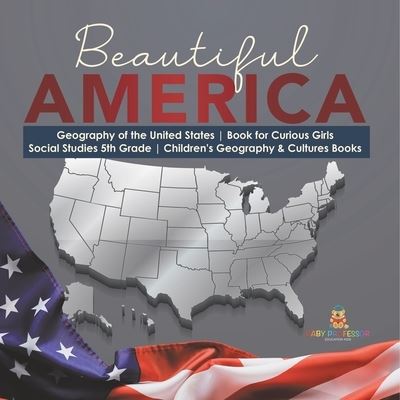 Cover for Baby Professor · Beautiful America Geography of the United States Book for Curious Girls Social Studies 5th Grade Children's Geography &amp; Cultures Books (Taschenbuch) (2021)