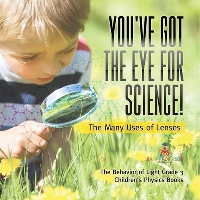 Cover for Baby Professor · You've Got the Eye for Science! The Many Uses of Lenses The Behavior of Light Grade 3 Children's Physics Books (Taschenbuch) (2021)