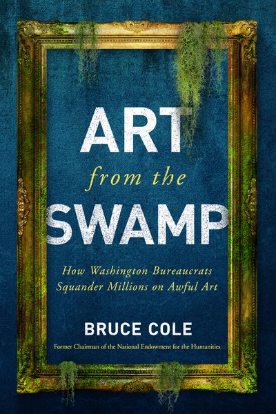 Cover for Bruce Cole · Art from the Swamp: How Washington Bureaucrats Squander Millions on Awful Art (Hardcover Book) (2018)