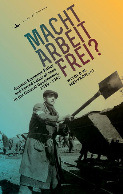 Cover for Witold Medykowski · Macht Arbeit Frei?: German Economic Policy and Forced Labor of Jews in the General Government, 1939-1943 - Jews of Poland (Hardcover Book) (2018)