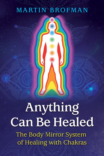 Anything Can Be Healed: The Body Mirror System of Healing with Chakras - Martin Brofman - Bøger - Inner Traditions Bear and Company - 9781620558966 - 11. juli 2019