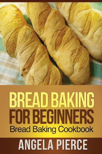 Cover for Angela Pierce · Bread Baking for Beginners: Bread Baking Cookbook (Paperback Bog) (2013)