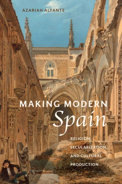 Cover for Azariah Alfante · Making Modern Spain: Religion, Secularization, and Cultural Production (Hardcover Book) (2024)