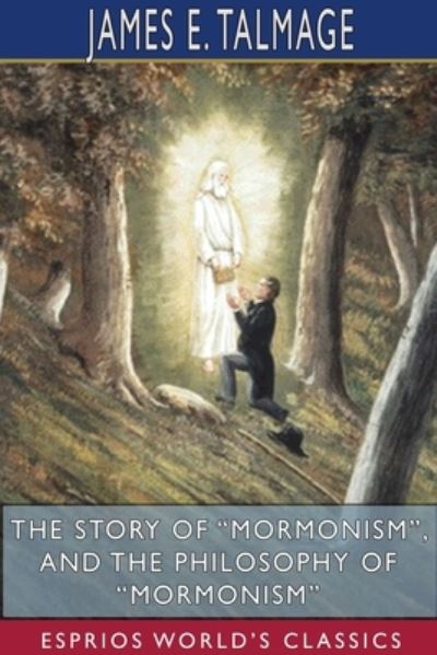 Cover for James E Talmage · The Story of Mormonism, and The Philosophy of Mormonism (Esprios Classics) (Pocketbok) (2024)