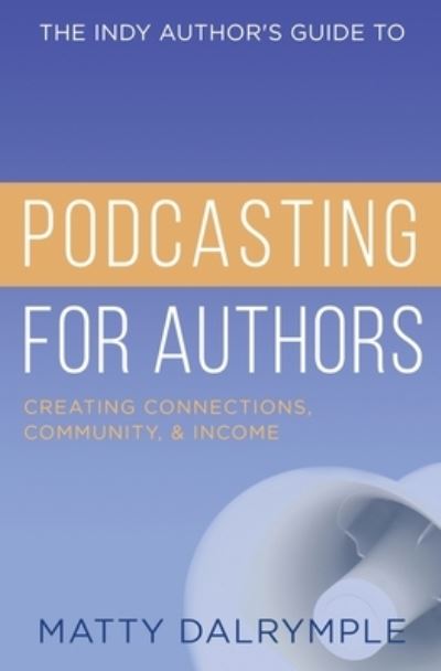 Cover for Matty Dalrymple · The Indy Author's Guide to Podcasting for Authors: Creating Connections, Community, and Income (Paperback Book) (2021)