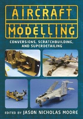Cover for Jason Nicholas Moore · Aircraft Modelling: Conversions, Scratchbuilding and Superdetailing (Pocketbok) (2024)