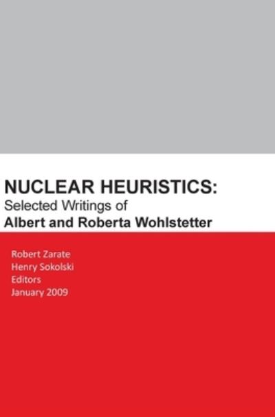 Nuclear Heuristics Selected Writings of Albert and Roberta Wohlstetter - Robert Zarate - Books - www.Militarybookshop.Co.UK - 9781839310966 - April 26, 2009