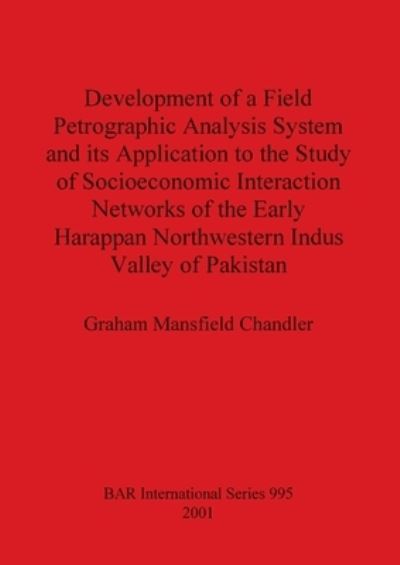 Cover for Graham Mansfield Chandler · Development of a Field Petrographic Analysis System and its Application to the Study of Socioeconomic Interaction Networks of the Early Harappan North (Paperback Book) (2001)