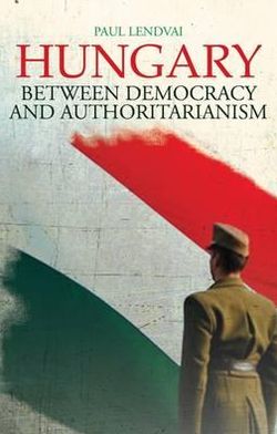 Cover for Paul Lendvai · Hungary: Between Democracy and Authoritarianism (Hardcover Book) [UK edition] (2012)