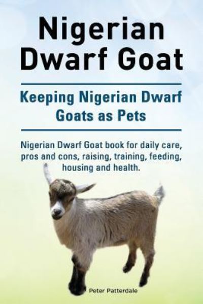 Cover for Peter Patterdale · Nigerian Dwarf Goat. Keeping Nigerian Dwarf Goats as Pets. Nigerian Dwarf Goat book for daily care, pros and cons, raising, training, feeding, housing and health. (Paperback Book) (2015)