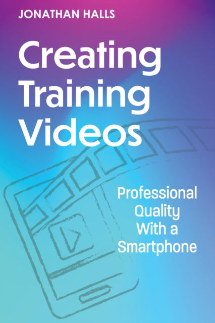 Cover for Jonathan Halls · Creating Training Videos: Professional Quality With a Smartphone (Paperback Book) (2024)