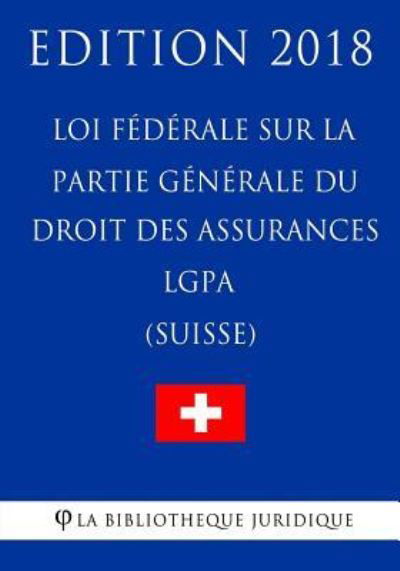 Cover for La Bibliotheque Juridique · Loi F d rale Sur La Partie G n rale Du Droit Des Assurances Sociales Lgpa (Suisse) - Edition 2018 (Taschenbuch) (2018)