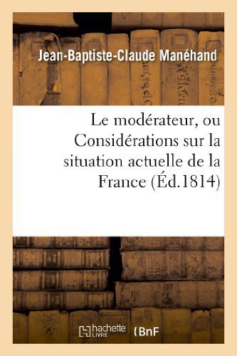 Cover for Manehand-j-b-c · Le Moderateur, Ou Considerations Sur La Situation Actuelle De La France (Paperback Book) [French edition] (2013)