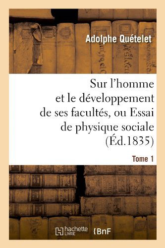 Sur L'homme et Le Developpement De Ses Facultes, Ou Essai De Physique Sociale. Tome 1 (Ed.1835) (French Edition) - Adolphe Quetelet - Books - HACHETTE LIVRE-BNF - 9782012626966 - May 1, 2012