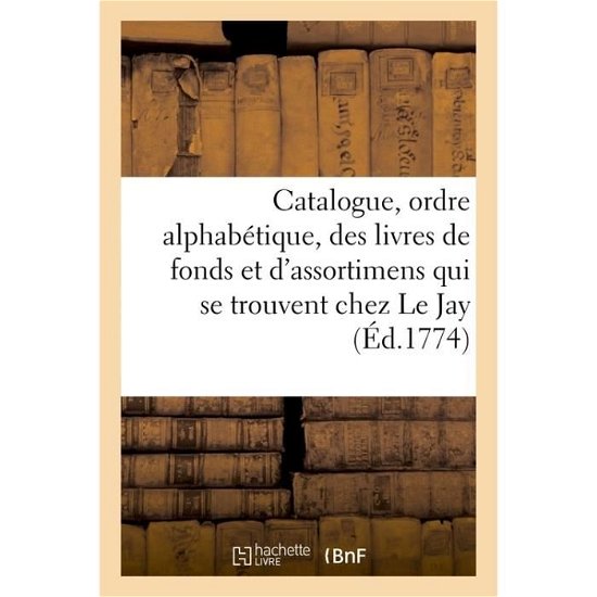 Cover for Edme-Jean Le Jay · Catalogue, Par Ordre Alphabetique, Des Livres de Fonds Et d'Assortimens Qui Se Trouvent Chez Le Jay (Paperback Bog) (2017)