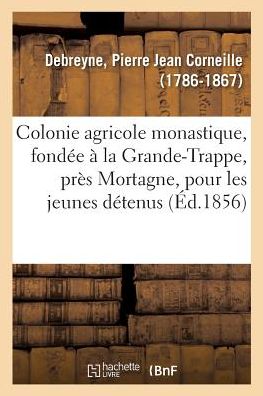 Cover for Pierre Jean Corneille Debreyne · Colonie Agricole Monastique, Fondee A La Grande-Trappe, Pres Mortagne, Orne (Paperback Book) (2018)