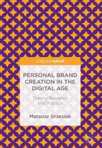 Personal Brand Creation in the Digital Age: Theory, Research and Practice - Mateusz Grzesiak - Books - Birkhauser Verlag AG - 9783319696966 - April 3, 2018
