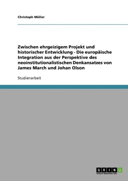 Cover for Christoph Muller · Zwischen ehrgeizigem Projekt und historischer Entwicklung - Die europaische Integration aus der Perspektive des neoinstitutionalistischen Denkansatzes von James March und Johan Olson (Paperback Book) [German edition] (2007)