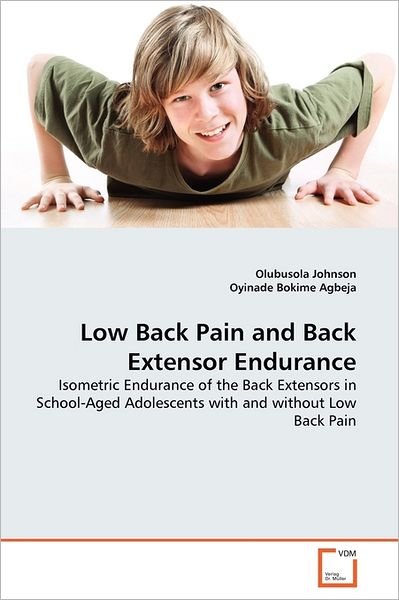 Low Back Pain and Back Extensor Endurance: Isometric Endurance of the Back Extensors in School-aged Adolescents with and Without Low Back Pain - Oyinade Bokime Agbeja - Books - VDM Verlag Dr. Müller - 9783639354966 - July 10, 2011