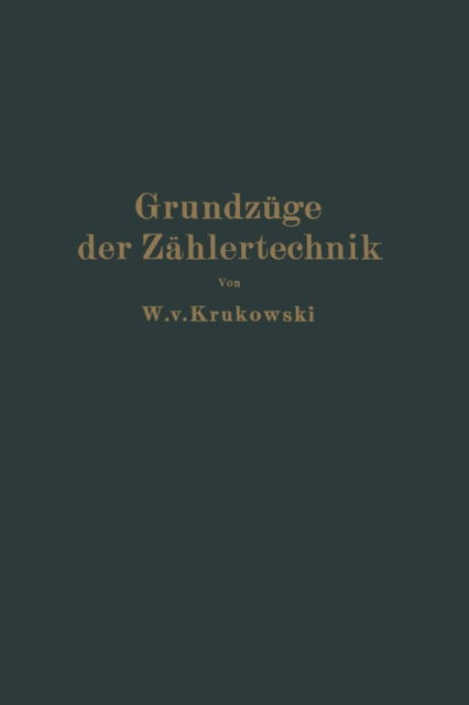 Cover for W V Krukowski · Grundzuge Der Zahlertechnik: Ein Lehr- Und Nachschlagebuch (Taschenbuch) [Softcover Reprint of the Original 1st 1930 edition] (1930)