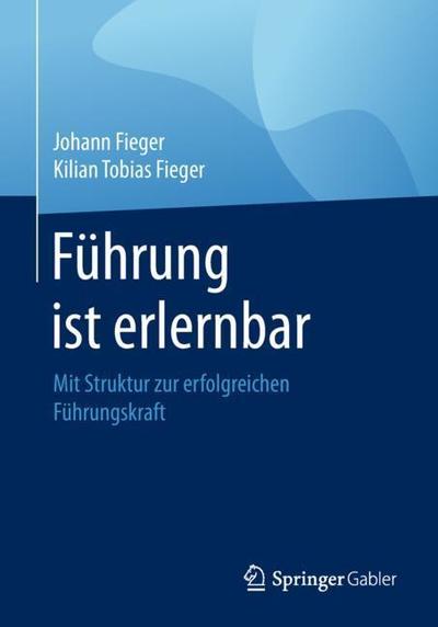 Cover for Johann Fieger · Fuhrung Ist Erlernbar: Mit Struktur Zur Erfolgreichen Fuhrungskraft (Paperback Book) [1. Aufl. 2018 edition] (2018)