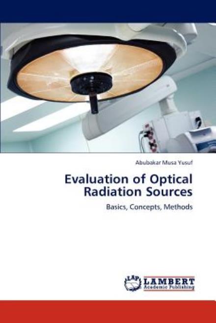 Evaluation of Optical Radiation Sources: Basics, Concepts, Methods - Abubakar Musa Yusuf - Bøger - LAP LAMBERT Academic Publishing - 9783659000966 - 23. april 2012