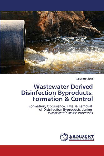 Cover for Baiyang Chen · Wastewater-derived Disinfection Byproducts: Formation &amp; Control: Formation, Occurrence, Fate, &amp; Removal   of Disinfection Byproducts During   Wastewater Reuse Processes (Paperback Book) (2013)