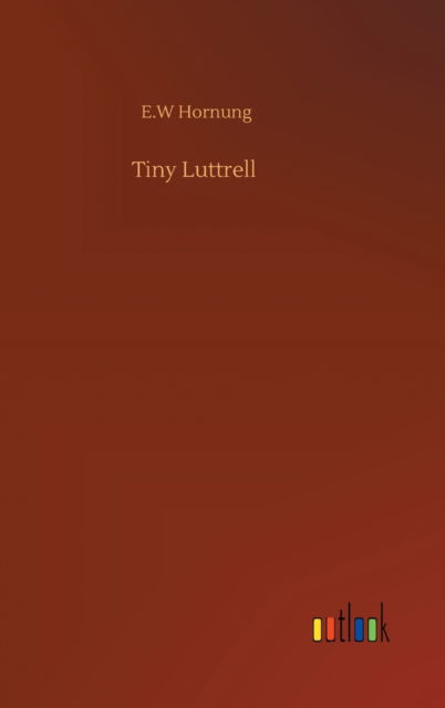 Tiny Luttrell - E W Hornung - Kirjat - Outlook Verlag - 9783752383966 - perjantai 31. heinäkuuta 2020