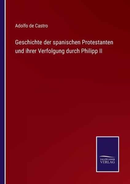 Cover for Adolfo De Castro · Geschichte der spanischen Protestanten und ihrer Verfolgung durch Philipp II (Paperback Book) (2021)