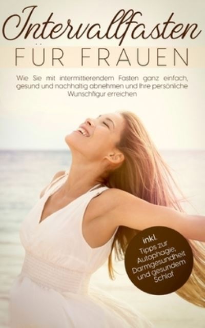 Cover for Marlene Zimmermann · Intervallfasten fur Frauen: Wie Sie mit intermittierendem Fasten ganz einfach, gesund und nachhaltig abnehmen und Ihre persoenliche Wunschfigur erreichen - inkl. Tipps zur Autophagie, Darmgesundheit und gesundem Schlaf (Paperback Book) (2021)