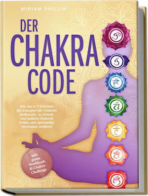 Cover for Miriam Phillip · Der Chakra Code: Wie Sie in 7 Schritten die Energien der Chakren entfesseln, zu innerer und äußerer Balance finden und spirituelles Wachstum erfahren - inkl. gratis Workbook &amp; Chakra-Challenge (Book) (2024)