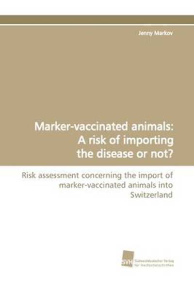 Marker-vaccinated Animals: a Risk of Importing the Disease or Not?: Risk Assessment Concerning the Import of Marker-vaccinated Animals into Switzerland - Jenny Markov - Books - Suedwestdeutscher Verlag fuer Hochschuls - 9783838104966 - June 3, 2009