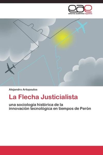 La Flecha Justicialista - Artopoulos Alejandro - Bøger - Editorial Academica Espanola - 9783844338966 - 24. maj 2011