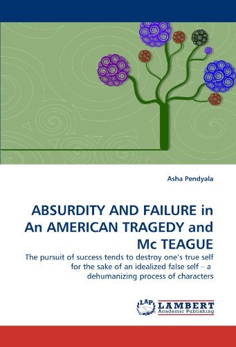Absurdity and Failure in an American Tragedy and MC Teague: the Pursuit of Success Tends to Destroy One's True Self for the Sake of an Idealized False Self - a  Dehumanizing Process of  Characters - Asha Pendyala - Bøger - LAP LAMBERT Academic Publishing - 9783844396966 - 25. maj 2011