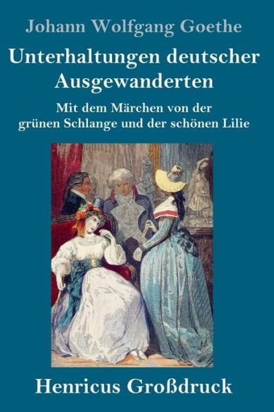 Cover for Johann Wolfgang Goethe · Unterhaltungen deutscher Ausgewanderten (Grossdruck): Mit dem Marchen von der grunen Schlange und der schoenen Lilie (Hardcover Book) (2020)