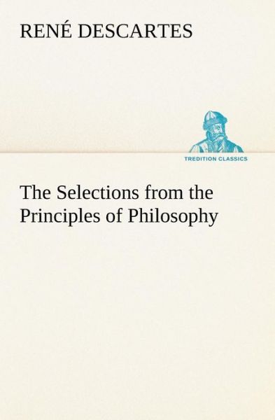 The Selections from the Principles of Philosophy (Tredition Classics) - René Descartes - Boeken - tredition - 9783849148966 - 29 november 2012