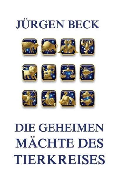 Cover for Jurgen Beck · Die Geheimen Machte Des Tierkreises (Paperback Book) (2015)