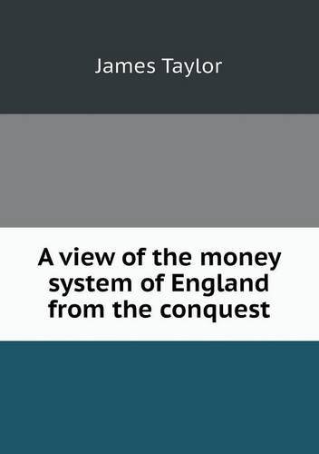 Cover for James Taylor · A View of the Money System of England from the Conquest (Paperback Bog) (2013)