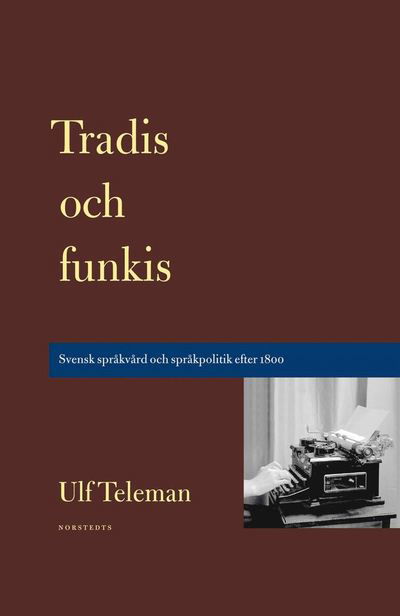 Cover for Ulf Teleman · Skrifter utgivna av Svenska språknämnden: Tradis och funkis : svensk språkvård och språkpolitik efter 1800 (Book) (2013)